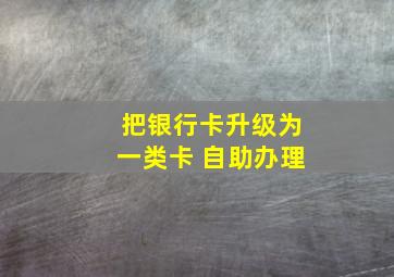 把银行卡升级为一类卡 自助办理